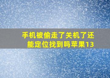 手机被偷走了关机了还能定位找到吗苹果13