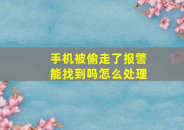 手机被偷走了报警能找到吗怎么处理