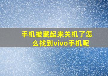 手机被藏起来关机了怎么找到vivo手机呢