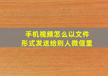 手机视频怎么以文件形式发送给别人微信里