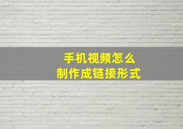 手机视频怎么制作成链接形式