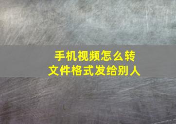 手机视频怎么转文件格式发给别人