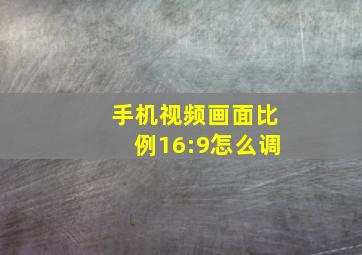 手机视频画面比例16:9怎么调