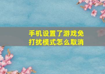 手机设置了游戏免打扰模式怎么取消