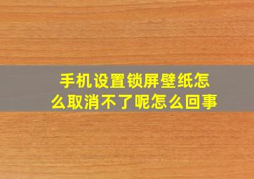 手机设置锁屏壁纸怎么取消不了呢怎么回事