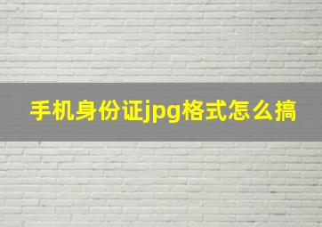 手机身份证jpg格式怎么搞