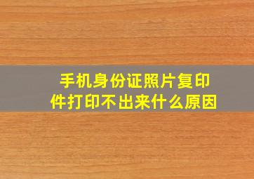 手机身份证照片复印件打印不出来什么原因