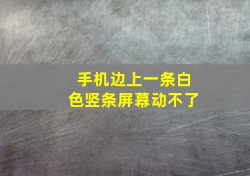 手机边上一条白色竖条屏幕动不了