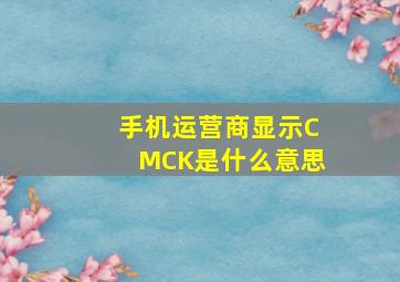 手机运营商显示CMCK是什么意思