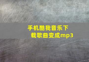 手机酷我音乐下载歌曲变成mp3