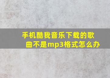 手机酷我音乐下载的歌曲不是mp3格式怎么办