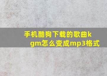 手机酷狗下载的歌曲kgm怎么变成mp3格式