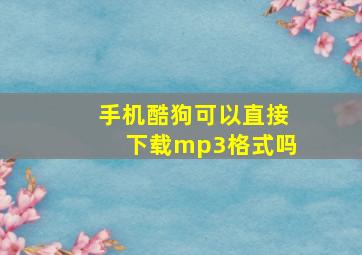 手机酷狗可以直接下载mp3格式吗