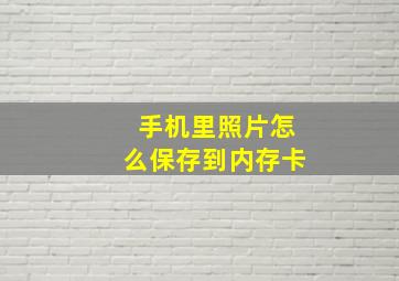 手机里照片怎么保存到内存卡