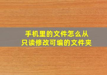 手机里的文件怎么从只读修改可编的文件夹