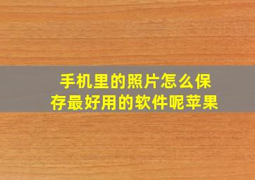 手机里的照片怎么保存最好用的软件呢苹果