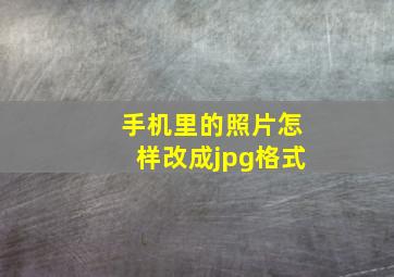 手机里的照片怎样改成jpg格式