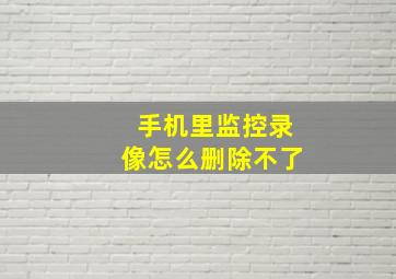 手机里监控录像怎么删除不了