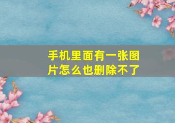 手机里面有一张图片怎么也删除不了