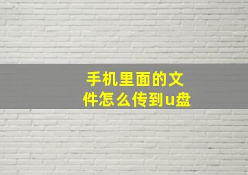 手机里面的文件怎么传到u盘