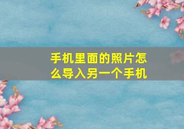 手机里面的照片怎么导入另一个手机