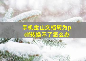 手机金山文档转为pdf转换不了怎么办