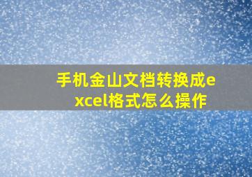 手机金山文档转换成excel格式怎么操作