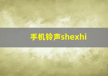 手机铃声shexhi