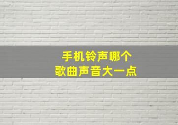 手机铃声哪个歌曲声音大一点