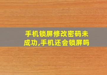 手机锁屏修改密码未成功,手机还会锁屏吗