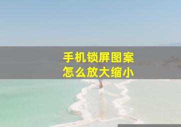 手机锁屏图案怎么放大缩小