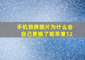 手机锁屏图片为什么会自己更换了呢苹果12