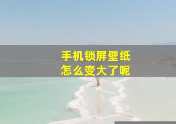 手机锁屏壁纸怎么变大了呢