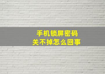 手机锁屏密码关不掉怎么回事