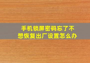 手机锁屏密码忘了不想恢复出厂设置怎么办