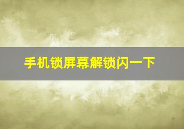 手机锁屏幕解锁闪一下