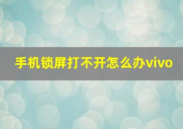 手机锁屏打不开怎么办vivo