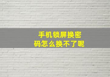 手机锁屏换密码怎么换不了呢