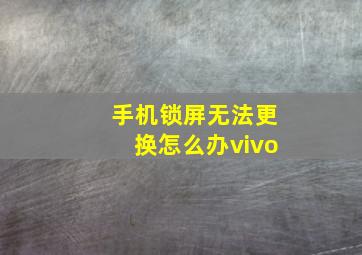 手机锁屏无法更换怎么办vivo