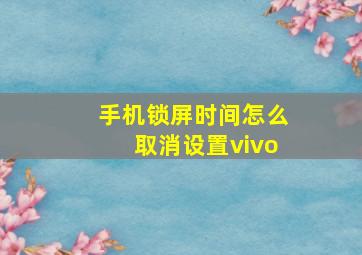 手机锁屏时间怎么取消设置vivo