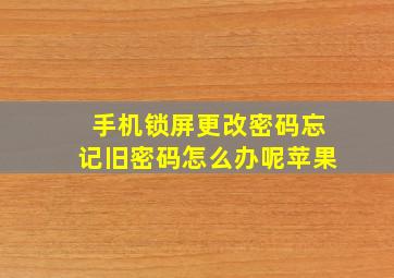 手机锁屏更改密码忘记旧密码怎么办呢苹果