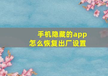 手机隐藏的app怎么恢复出厂设置