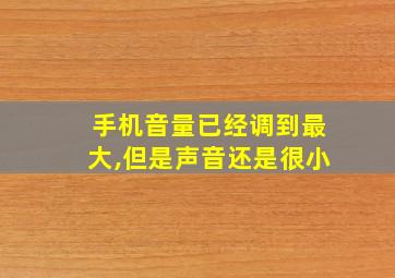 手机音量已经调到最大,但是声音还是很小