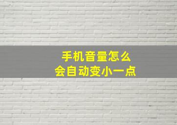 手机音量怎么会自动变小一点