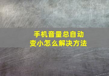 手机音量总自动变小怎么解决方法