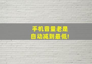 手机音量老是自动减到最低!