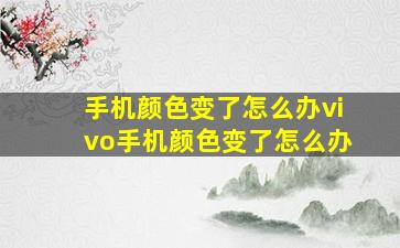 手机颜色变了怎么办vivo手机颜色变了怎么办