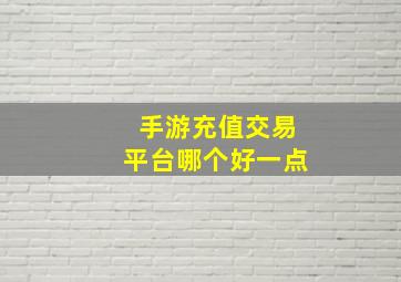 手游充值交易平台哪个好一点