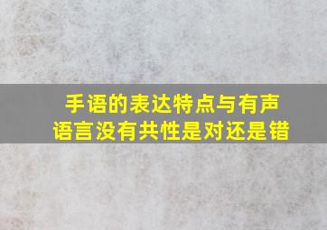 手语的表达特点与有声语言没有共性是对还是错