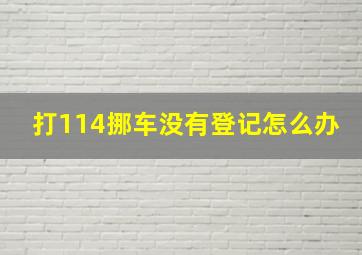 打114挪车没有登记怎么办